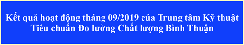 Kết quả hoạt động tháng 09/2019 của Trung tâm Kỹ thuật  Tiêu chuẩn Đo lường Chất lượng Bình Thuận